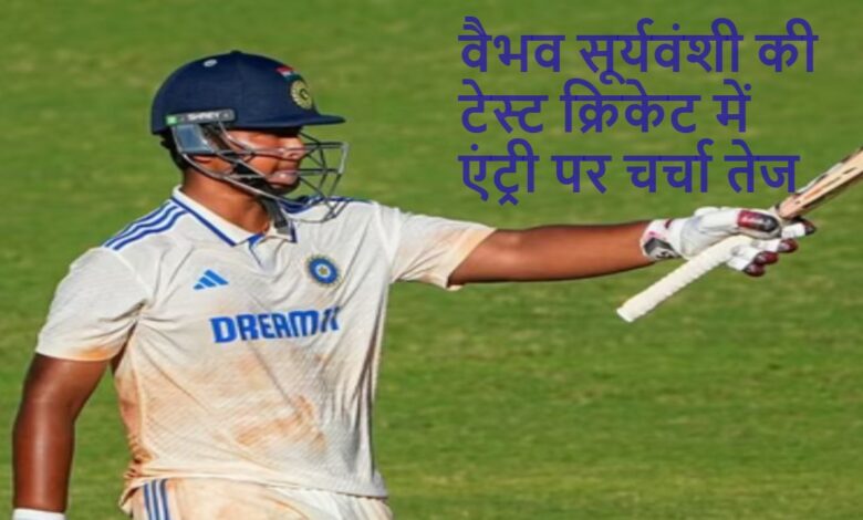 वैभव सूर्यवंशी की टेस्ट क्रिकेट में एंट्री पर चर्चा तेज,