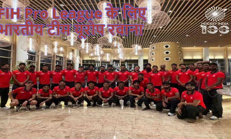 FIH Pro League, Indian hockey team, Europe tour, team departure, hockey tournament, international hockey, India vs teams, sports news India, hockey squad, FIH schedule, overseas tour,